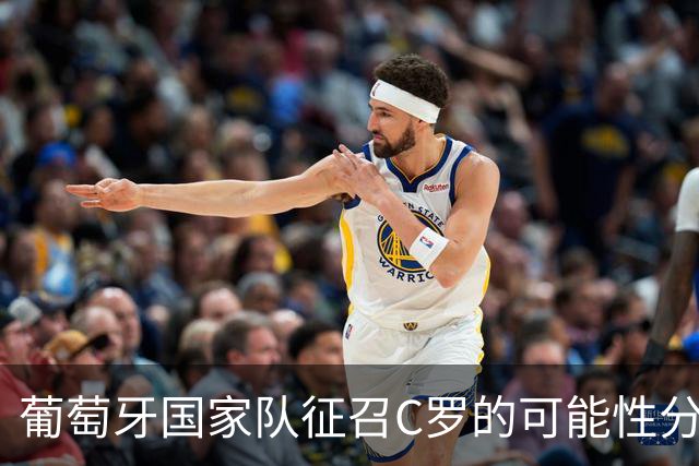 葡萄牙国家队征召C罗的可能性分析